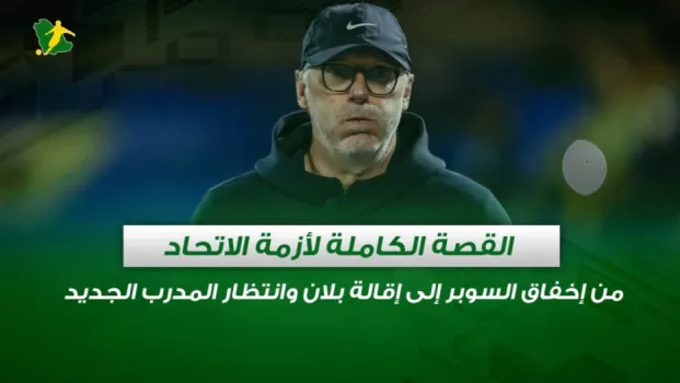 القصة الكاملة لأزمة الاتحاد .. من إخفاق السوبر إلى إقالة بلان وانتظار المدرب الجديد