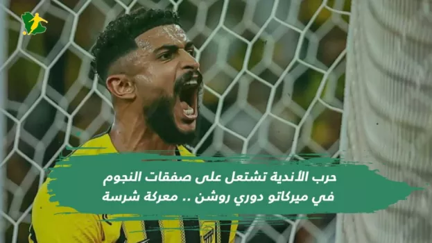 حرب الأندية تشتعل على صفقات النجوم في ميركاتو دوري روشن ,, معركة شرسة