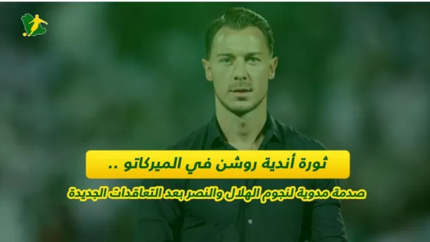 ثورة أندية روشن في الميركاتو .. صدمة مدوية لنجوم الهلال والنصر بعد التعاقدات الجديدة