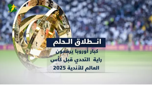 انطلاق الحلم.. كبار أوروبا يرفعون راية التحدي قبل كأس العالم للأندية 2025