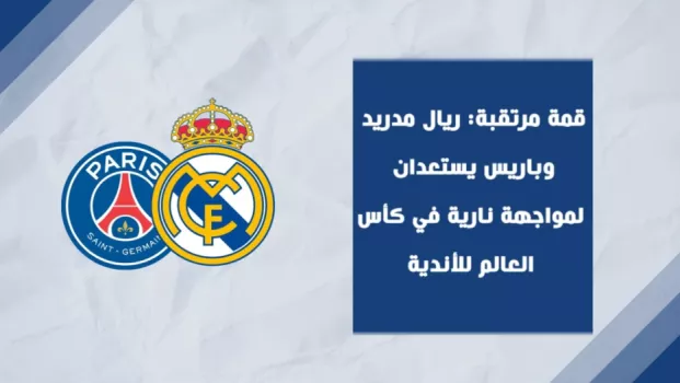 قمة مرتقبة: ريال مدريد وباريس يستعدان لمواجهة نارية في كأس العالم للأندية