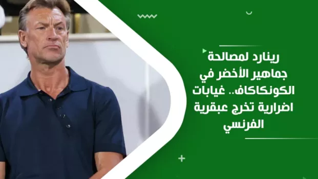 رينارد لمصالحة جماهير الأخضر في الكونكاكاف.. غيابات اضطرارية تخرج عبقرية الفرنسي