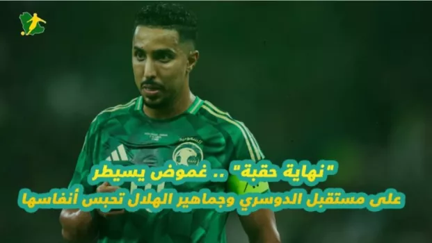 نهاية حقبة .. غموض يسيطر على مستقبل الدوسري وجماهير الهلال تحبس أنفاسها