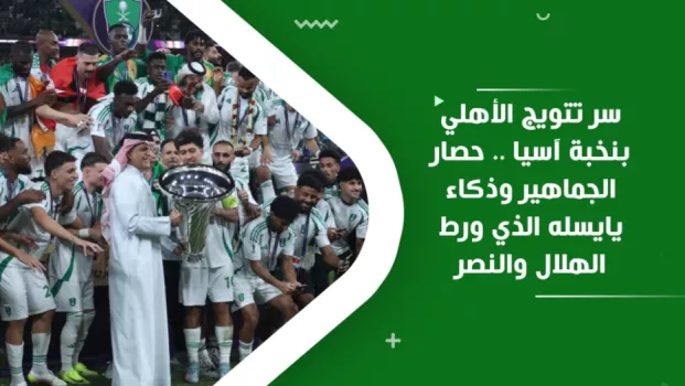 سر تتويج الأهلي بنخبة آسيا .. حصار الجماهير وذكاء يايسله الذي ورط الهلال والنصر