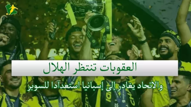 صحف السعودية | العقوبات تنتظر الهلال والاتحاد يغادر إلى إسبانيا استعدادا للسوبر