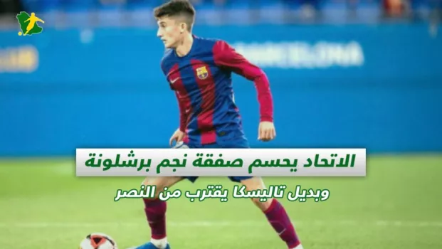صحف السعودية | الاتحاد يحسم صفقة نجم برشلونة وبديل تاليسكا يقترب من النصر