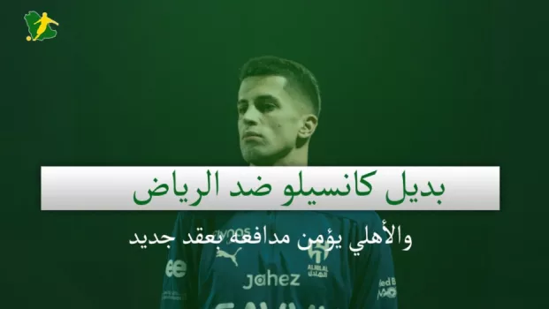 صحف السعودية | بديل كانسيلو ضد الرياض والأهلي يؤمن مدافعه بعقد جديد