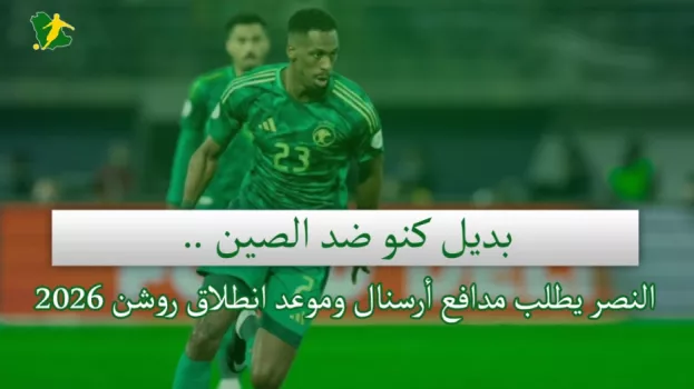 صحف السعودية | بديل كنو ضد الصين .. النصر يطلب مدافع أرسنال وموعد انطلاق روشن 2026