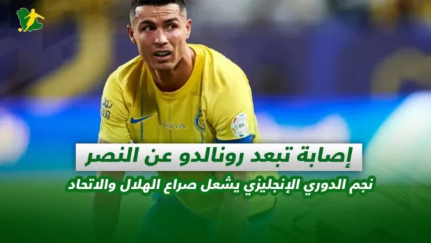صحف السعودية | إصابة تبعد رونالدو عن النصر .. نجم الدوري الإنجليزي يشعل صراع الهلال والاتحاد