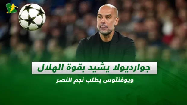 صحف السعودية | جوارديولا يشيد بقوة الهلال ويوفنتوس يطلب نجم النصر