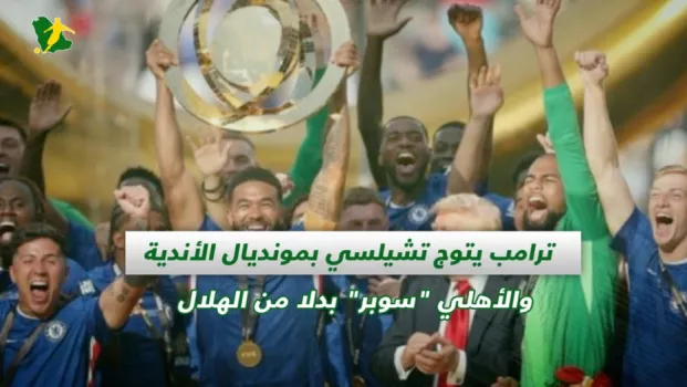 صحف السعودية | ترامب يتوج تشيلسي بمونديال الأندية والأهلي سوبر بدلا من الهلال