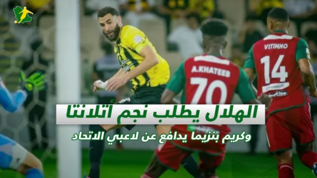 صحف السعودية | الهلال يطلب نجم أتلانتا وكريم بنزيما يدافع عن لاعبي الاتحاد