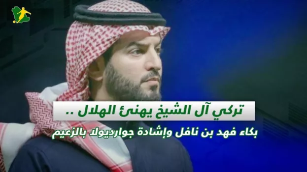 صحف السعودية | تركي آل الشيخ يهنئ الهلال .. بكاء فهد بن نافل وإشادة جوارديولا بالزعيم