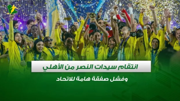 صحف السعودية | انتقام سيدات النصر من الأهلي وفشل صفقة هامة للاتحاد