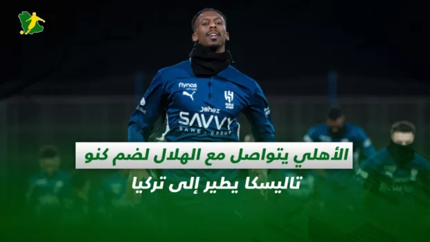 صحف السعودية| الأهلي يتواصل مع الهلال لضم كنو.. تاليسكا يطير إلى تركيا