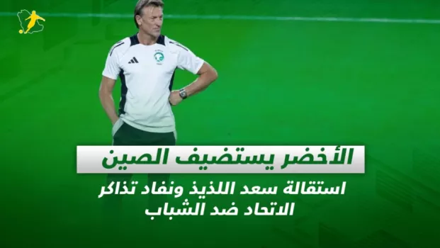 صحف السعودية | الأخضر يستضيف الصين .. استقالة سعد اللذيذ ونفاد تذاكر الاتحاد ضد الشباب