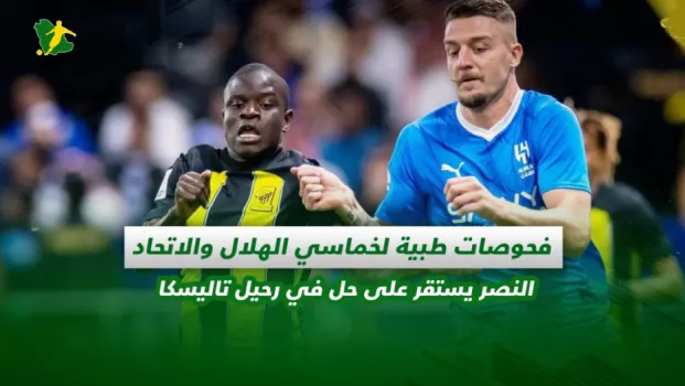 صحف السعودية| فحوصات طبية لخماسي الهلال والاتحاد.. النصر يستقر على حل في رحيل تاليسكا