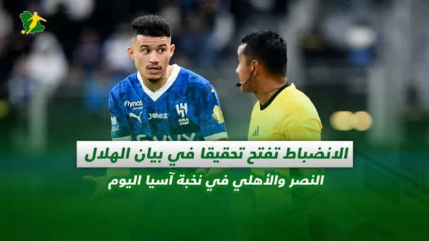 صحف السعودية| الانضباط تفتح تحقيقا في بيان الهلال.. النصر والأهلي في نخبة آسيا اليوم