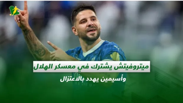 صحف السعودية | ميتروفيتش يشارك في معسكر الهلال .. وأسيمين يهدد بالاعتزال
