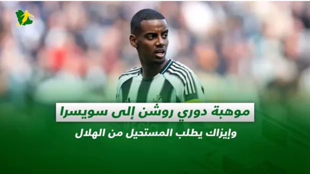 صحف السعودية| موهبة دوري روشن إلى سويسرا .. وإيزاك يطلب المستحيل من الهلال