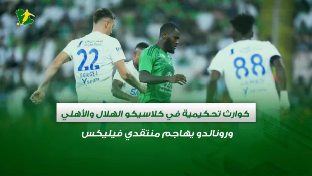 صحف السعودية | كوارث تحكيمية في كلاسيكو الهلال والأهلي ورونالدو يهاجم منتقدي فيليكس
