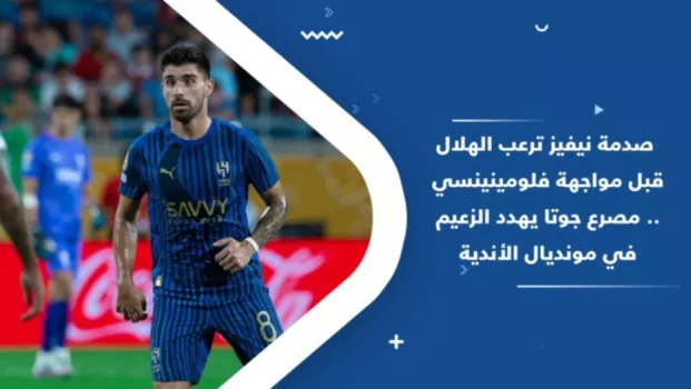صدمة نيفيز ترعب الهلال قبل مواجهة فلومينينسي .. مصرع جوتا يهدد الزعيم في مونديال الأندية