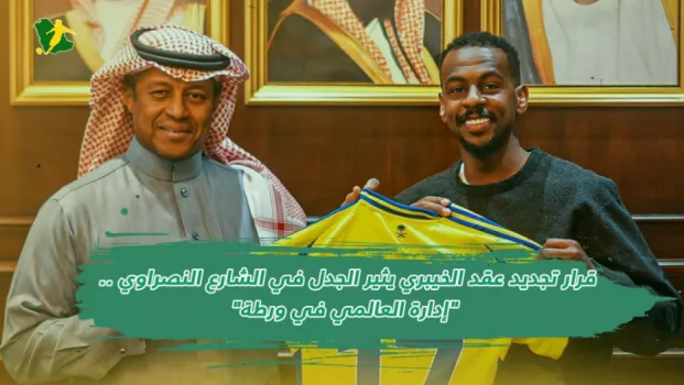 قرار تجديد عقد الخيبري يثير الجدل في الشارع النصراوي .. إدارة العالمي في ورطة