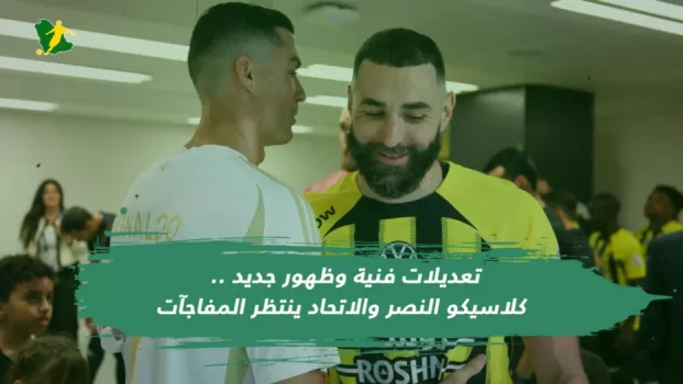 تعديلات فنية وظهور جديد .. كلاسيكو النصر والاتحاد ينتظر المفاجآت