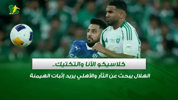 كلاسيكو الأنا والتكتيك.. الهلال يبحث عن الثأر والأهلي يريد إثبات الهيمنة