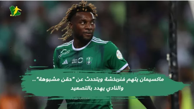 ماكسيمان يتهم فنربخشة ويتحدث عن حقن مشبوهة.. والنادي يهدد بالتصعيد