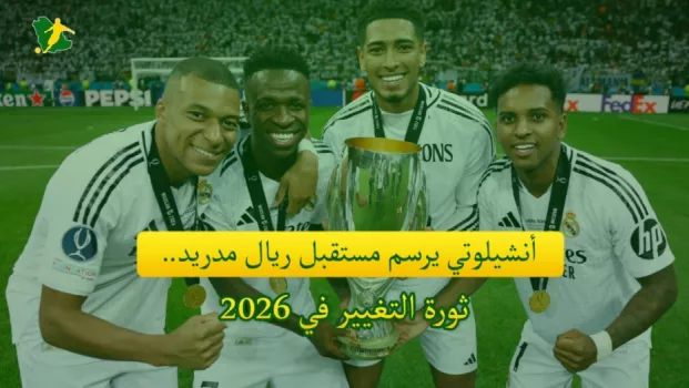 أنشيلوتي يرسم مستقبل ريال مدريد.. ثورة التغيير في 2026