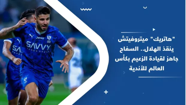 هاتريك ميتروفيتش ينقذ الهلال.. السفاح جاهز لقيادة الزعيم بكأس العالم للأندية