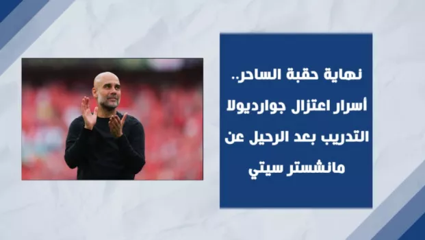 نهاية حقبة الساحر.. أسرار اعتزال جوارديولا التدريب بعد الرحيل عن مانشستر سيتي 