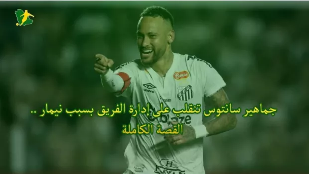 جماهير سانتوس تنقلب على إدارة الفريق بسبب نيمار .. القصة الكاملة